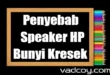 Penyebab Speaker HP Bunyi Kresek